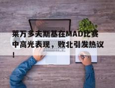 雷电竞-莱万多夫斯基在MAD比赛中高光表现，败北引发热议！的简单介绍
